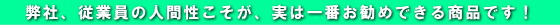 従業員の人間性こそが、一番のお勧め品です